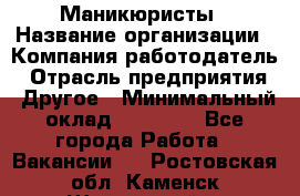 Маникюристы › Название организации ­ Компания-работодатель › Отрасль предприятия ­ Другое › Минимальный оклад ­ 30 000 - Все города Работа » Вакансии   . Ростовская обл.,Каменск-Шахтинский г.